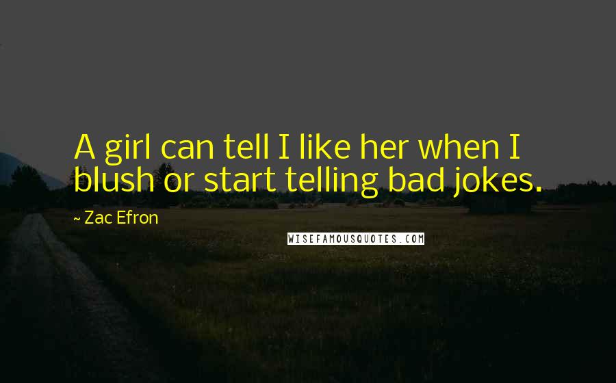 Zac Efron Quotes: A girl can tell I like her when I blush or start telling bad jokes.