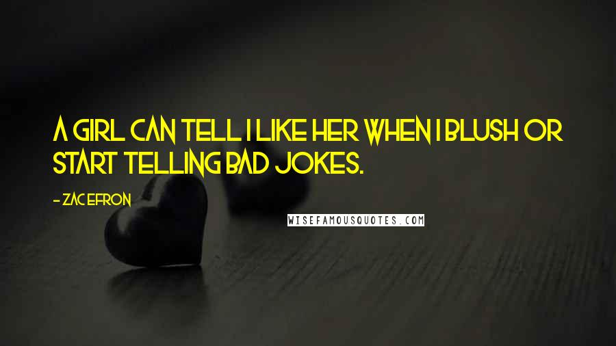 Zac Efron Quotes: A girl can tell I like her when I blush or start telling bad jokes.