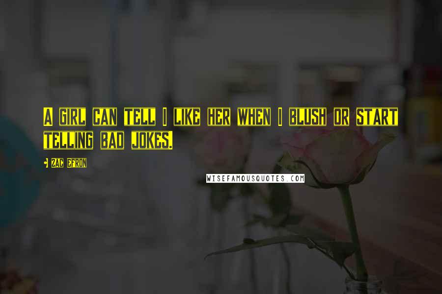 Zac Efron Quotes: A girl can tell I like her when I blush or start telling bad jokes.