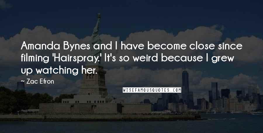 Zac Efron Quotes: Amanda Bynes and I have become close since filming 'Hairspray.' It's so weird because I grew up watching her.