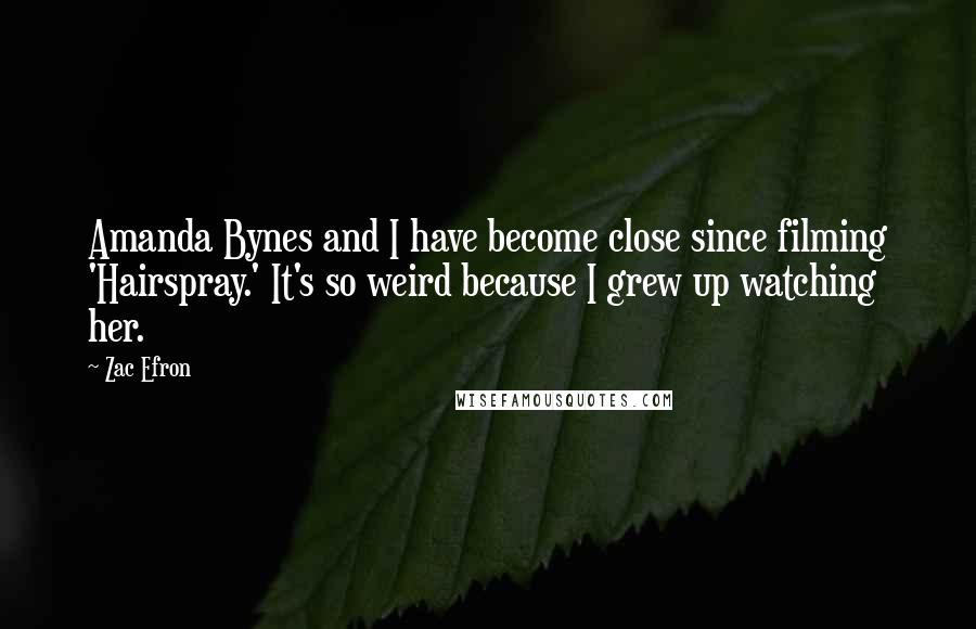 Zac Efron Quotes: Amanda Bynes and I have become close since filming 'Hairspray.' It's so weird because I grew up watching her.