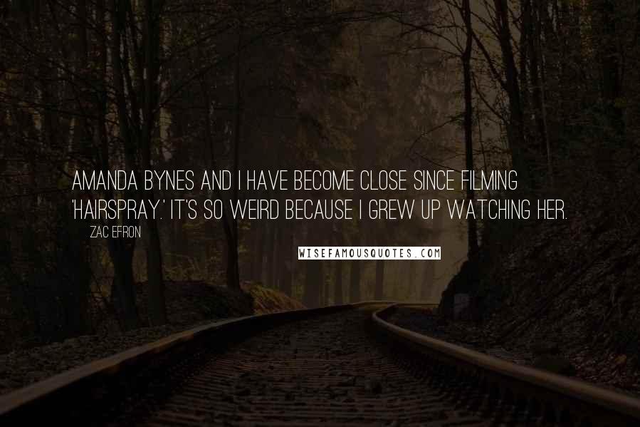 Zac Efron Quotes: Amanda Bynes and I have become close since filming 'Hairspray.' It's so weird because I grew up watching her.