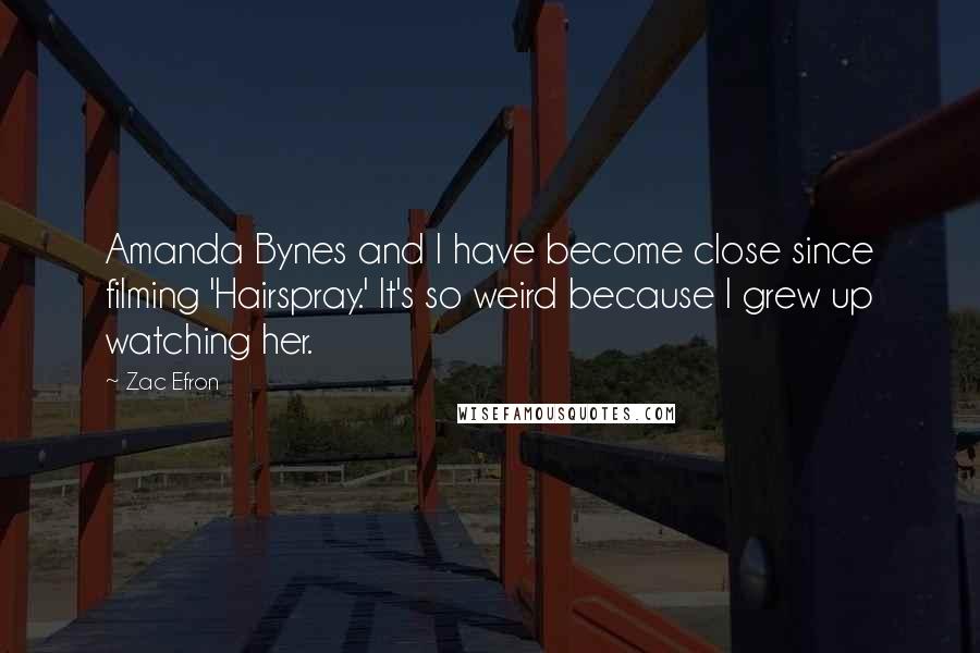 Zac Efron Quotes: Amanda Bynes and I have become close since filming 'Hairspray.' It's so weird because I grew up watching her.