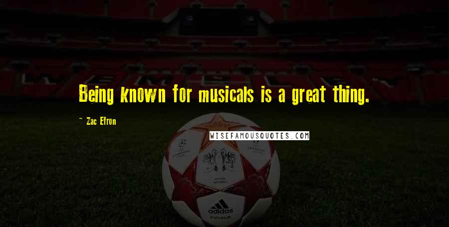 Zac Efron Quotes: Being known for musicals is a great thing.