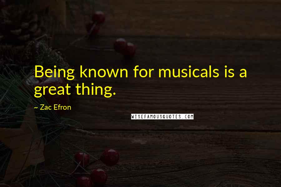 Zac Efron Quotes: Being known for musicals is a great thing.