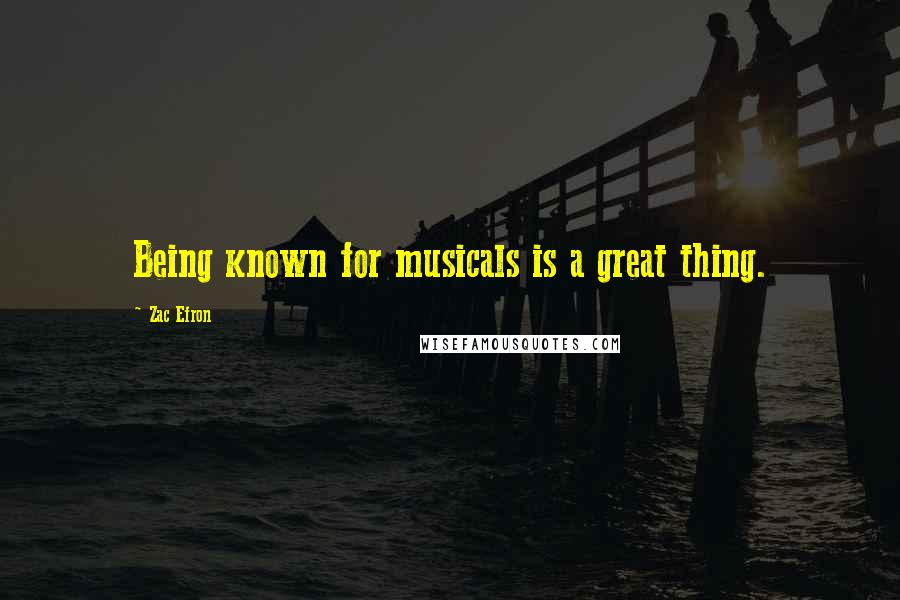 Zac Efron Quotes: Being known for musicals is a great thing.