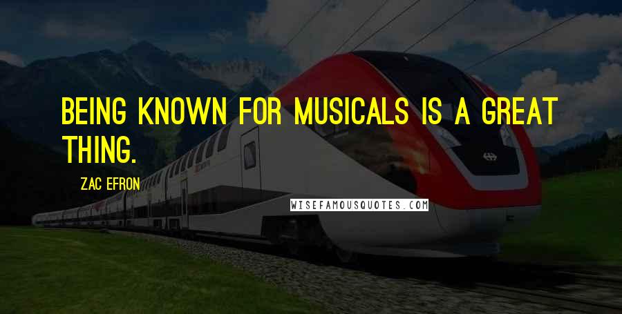 Zac Efron Quotes: Being known for musicals is a great thing.