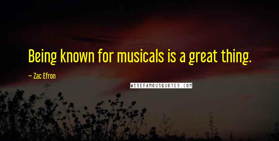 Zac Efron Quotes: Being known for musicals is a great thing.