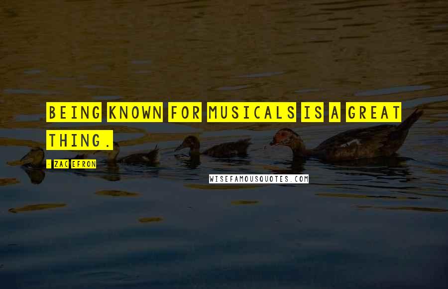 Zac Efron Quotes: Being known for musicals is a great thing.