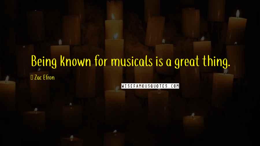 Zac Efron Quotes: Being known for musicals is a great thing.