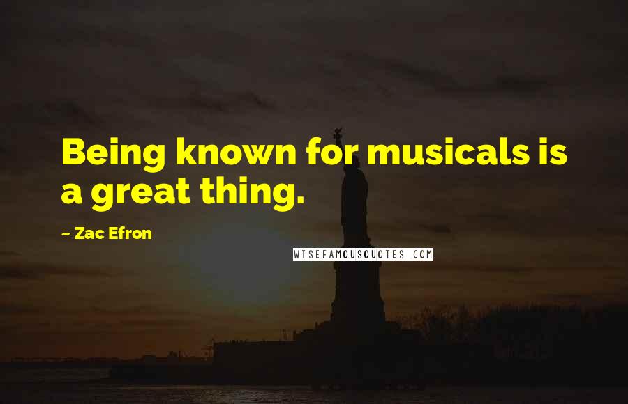 Zac Efron Quotes: Being known for musicals is a great thing.