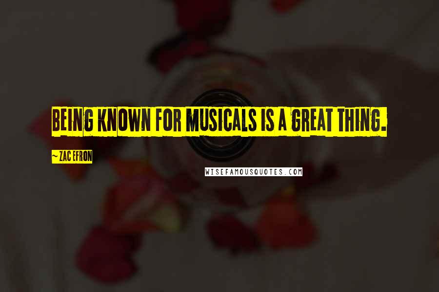 Zac Efron Quotes: Being known for musicals is a great thing.