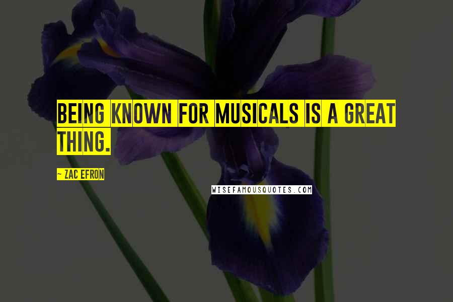 Zac Efron Quotes: Being known for musicals is a great thing.