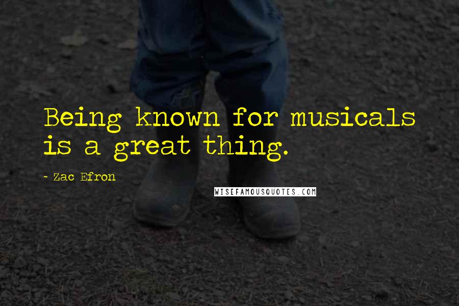 Zac Efron Quotes: Being known for musicals is a great thing.