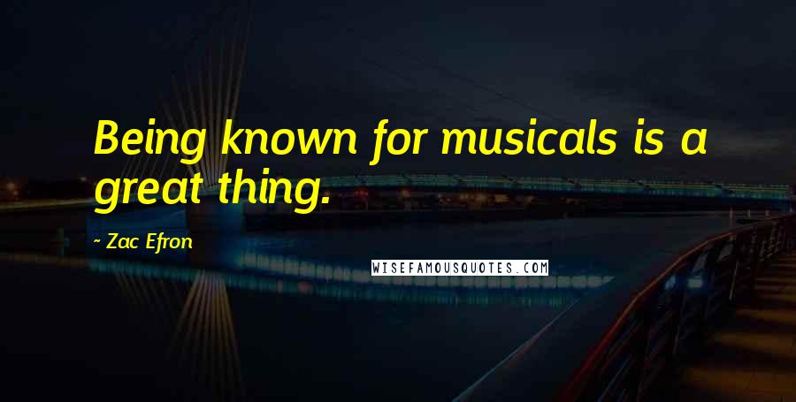 Zac Efron Quotes: Being known for musicals is a great thing.