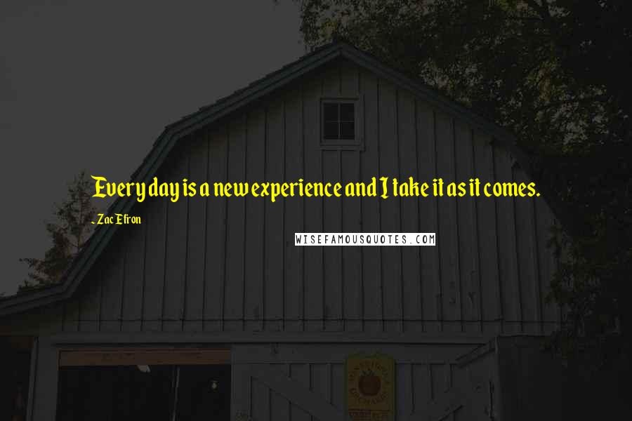 Zac Efron Quotes: Every day is a new experience and I take it as it comes.