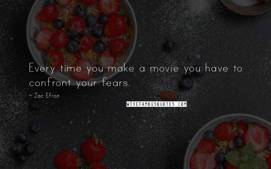 Zac Efron Quotes: Every time you make a movie you have to confront your fears.