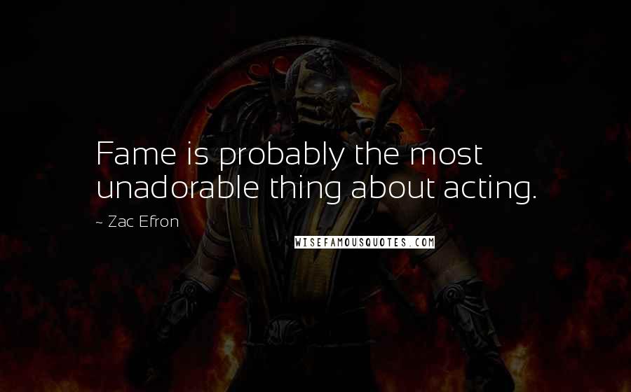 Zac Efron Quotes: Fame is probably the most unadorable thing about acting.