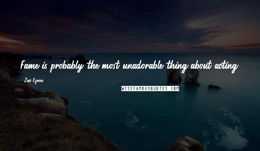 Zac Efron Quotes: Fame is probably the most unadorable thing about acting.