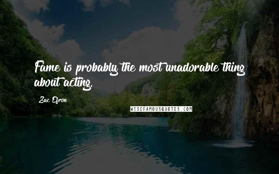 Zac Efron Quotes: Fame is probably the most unadorable thing about acting.