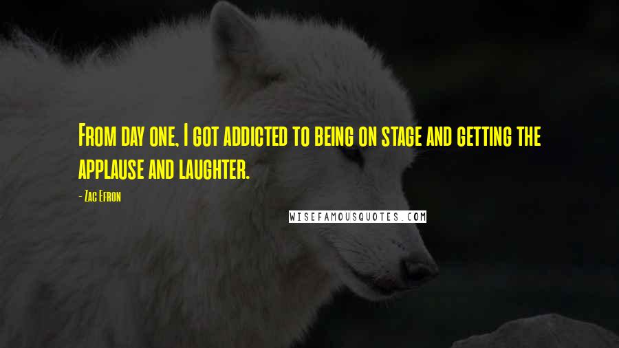 Zac Efron Quotes: From day one, I got addicted to being on stage and getting the applause and laughter.