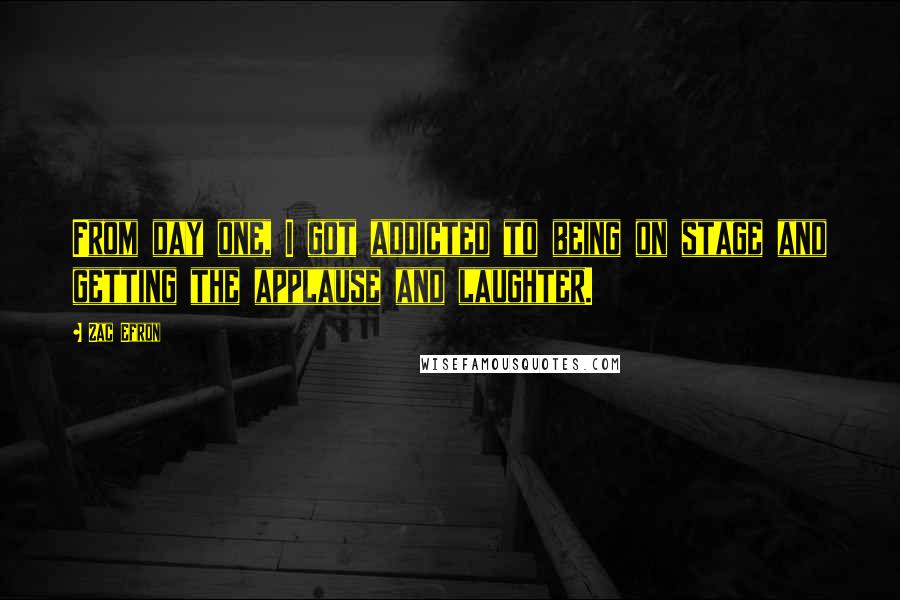 Zac Efron Quotes: From day one, I got addicted to being on stage and getting the applause and laughter.