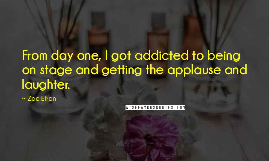 Zac Efron Quotes: From day one, I got addicted to being on stage and getting the applause and laughter.