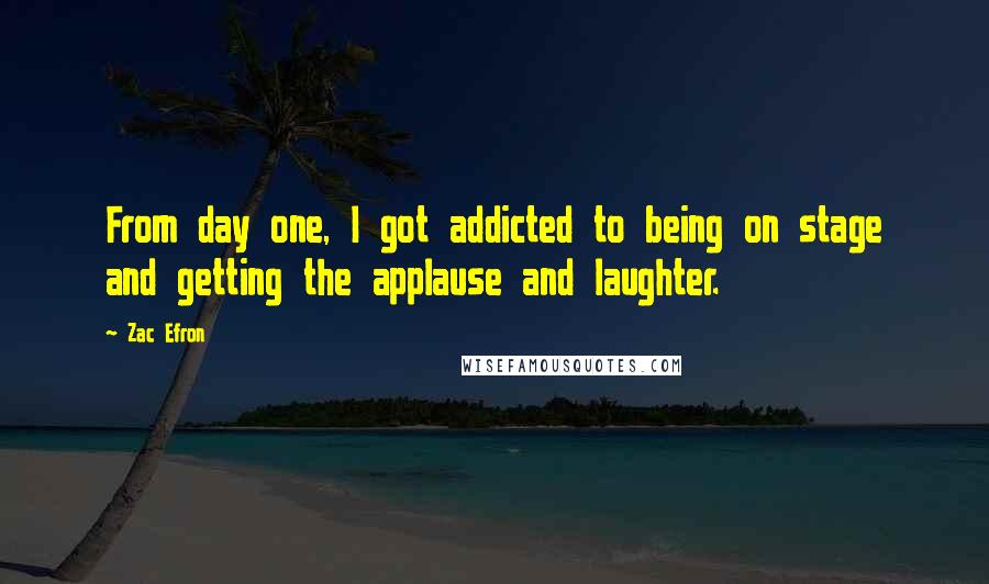 Zac Efron Quotes: From day one, I got addicted to being on stage and getting the applause and laughter.