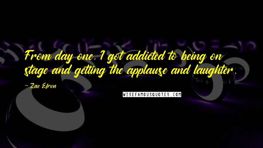 Zac Efron Quotes: From day one, I got addicted to being on stage and getting the applause and laughter.