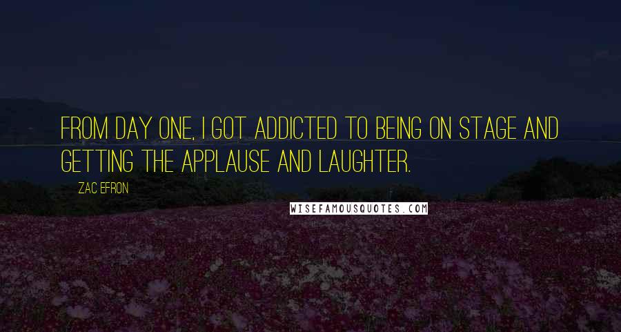 Zac Efron Quotes: From day one, I got addicted to being on stage and getting the applause and laughter.