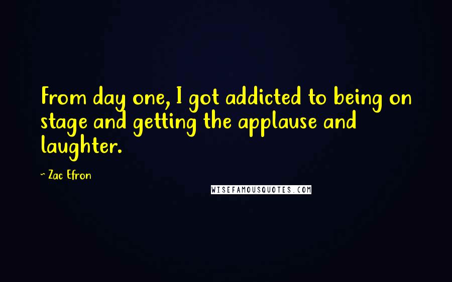 Zac Efron Quotes: From day one, I got addicted to being on stage and getting the applause and laughter.