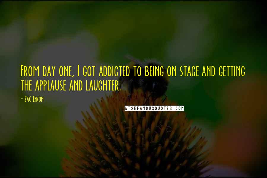 Zac Efron Quotes: From day one, I got addicted to being on stage and getting the applause and laughter.