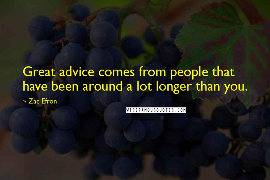 Zac Efron Quotes: Great advice comes from people that have been around a lot longer than you.