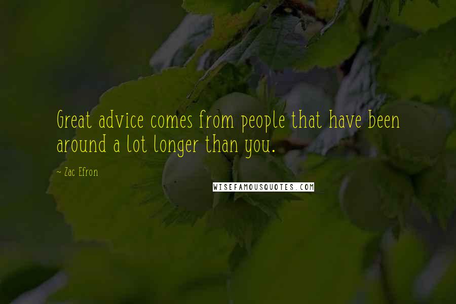 Zac Efron Quotes: Great advice comes from people that have been around a lot longer than you.