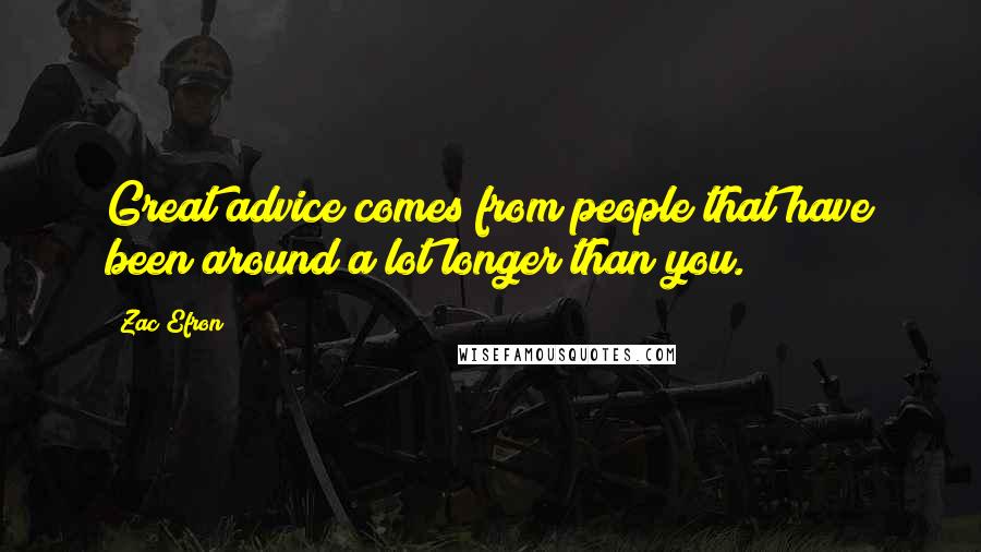 Zac Efron Quotes: Great advice comes from people that have been around a lot longer than you.