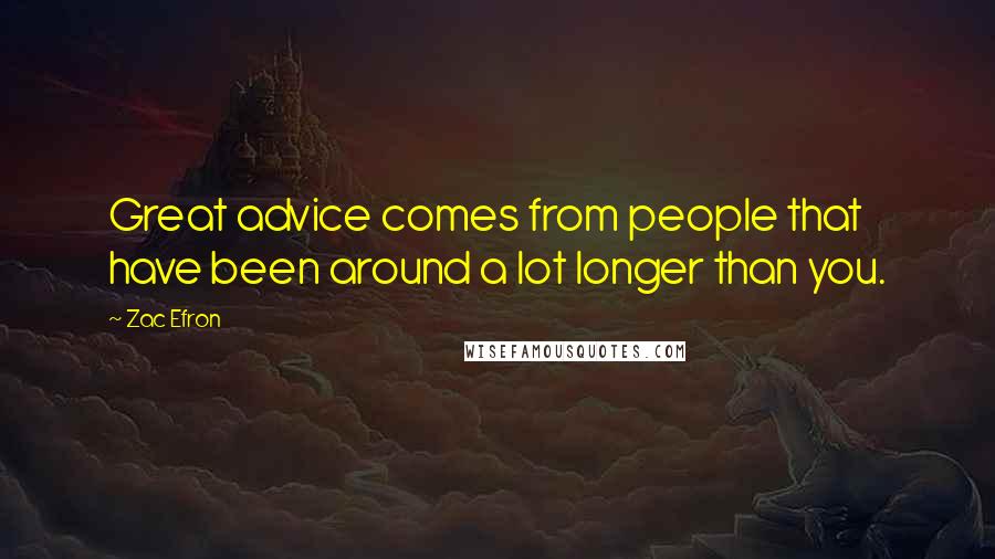 Zac Efron Quotes: Great advice comes from people that have been around a lot longer than you.