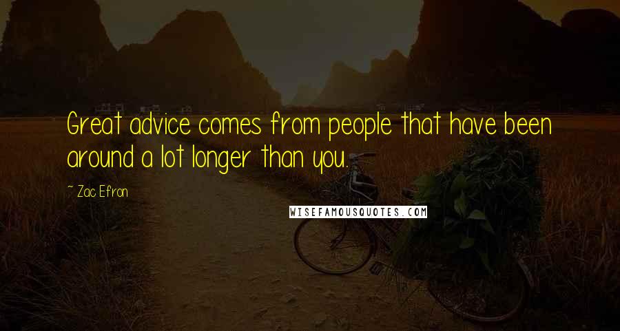 Zac Efron Quotes: Great advice comes from people that have been around a lot longer than you.