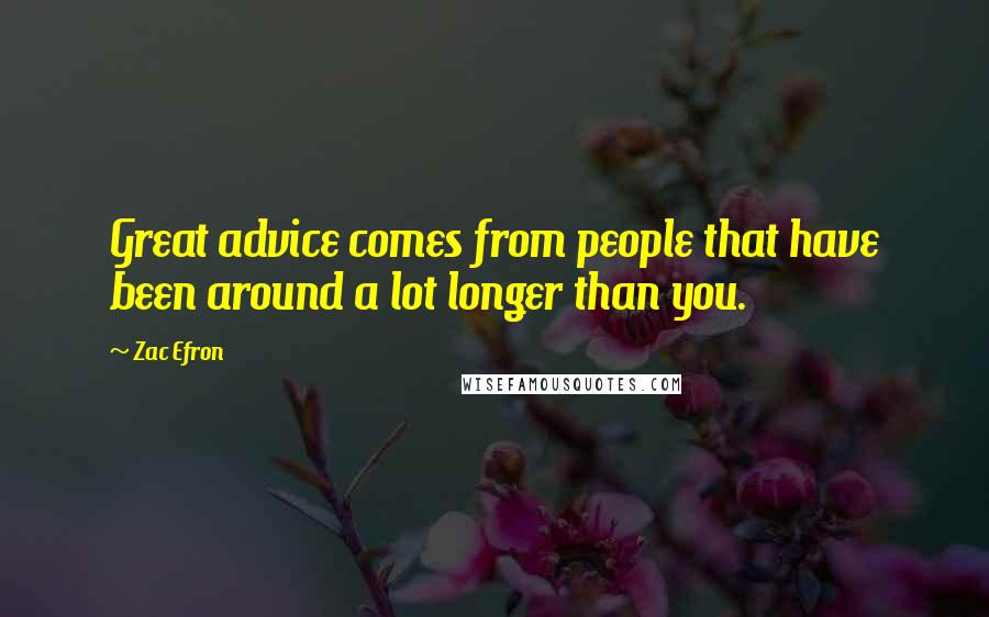 Zac Efron Quotes: Great advice comes from people that have been around a lot longer than you.