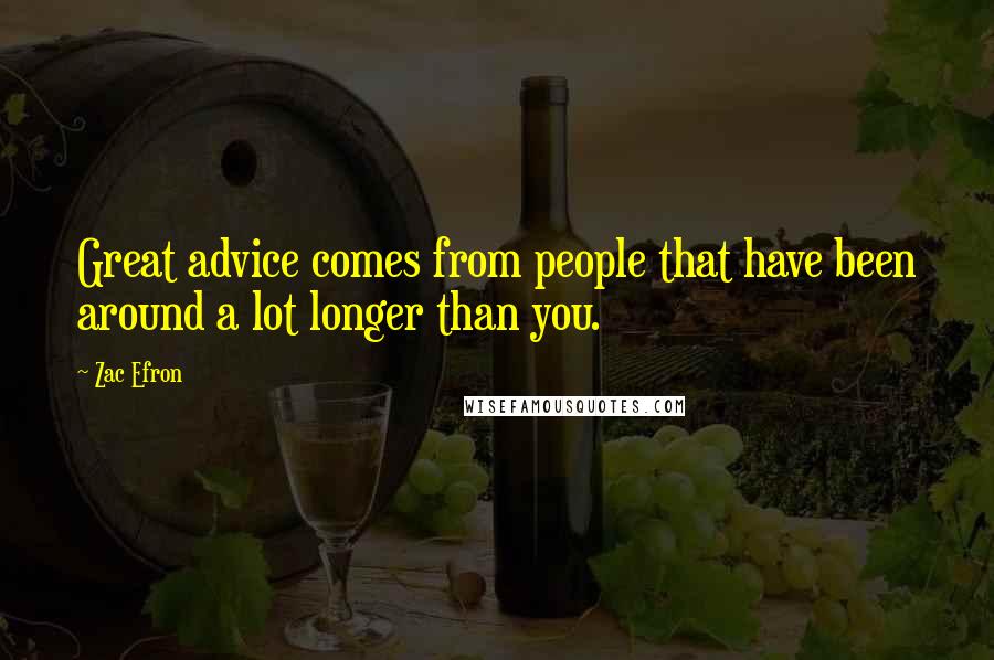 Zac Efron Quotes: Great advice comes from people that have been around a lot longer than you.