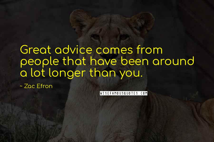 Zac Efron Quotes: Great advice comes from people that have been around a lot longer than you.