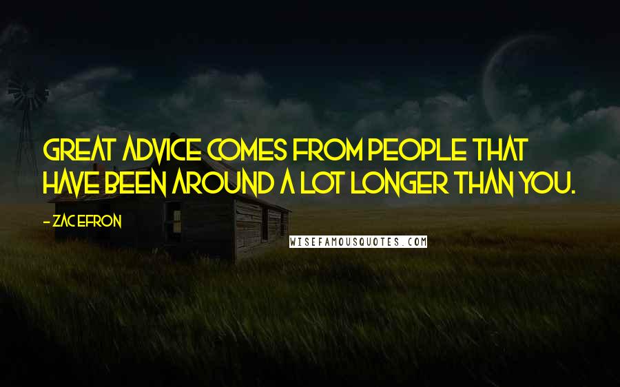 Zac Efron Quotes: Great advice comes from people that have been around a lot longer than you.