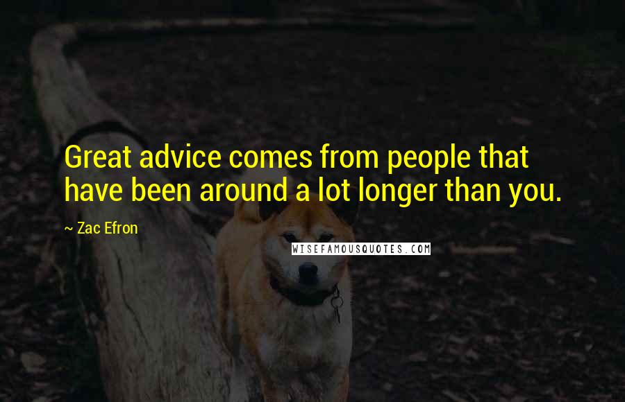 Zac Efron Quotes: Great advice comes from people that have been around a lot longer than you.