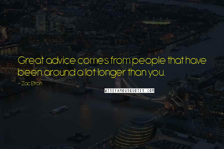 Zac Efron Quotes: Great advice comes from people that have been around a lot longer than you.