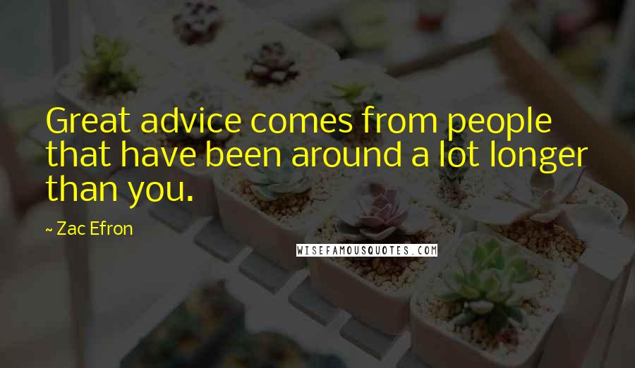 Zac Efron Quotes: Great advice comes from people that have been around a lot longer than you.