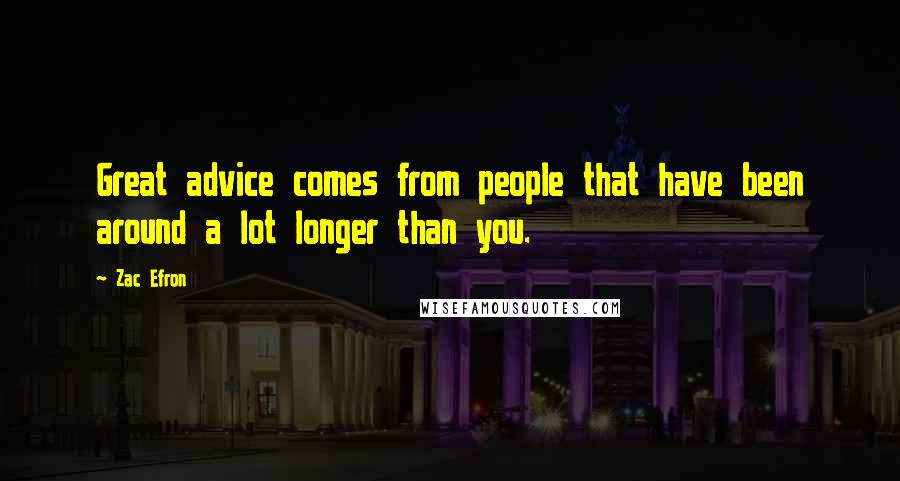 Zac Efron Quotes: Great advice comes from people that have been around a lot longer than you.