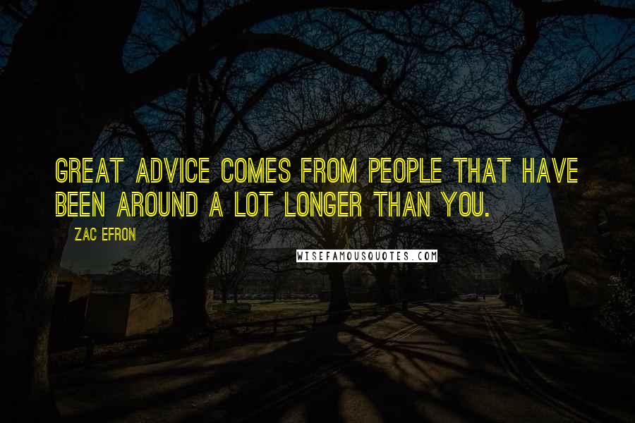 Zac Efron Quotes: Great advice comes from people that have been around a lot longer than you.