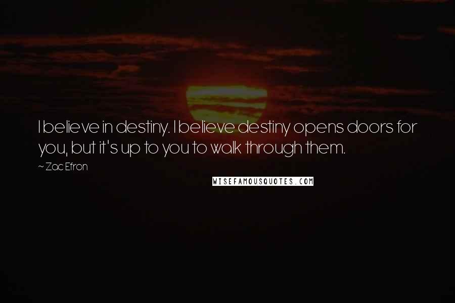 Zac Efron Quotes: I believe in destiny. I believe destiny opens doors for you, but it's up to you to walk through them.