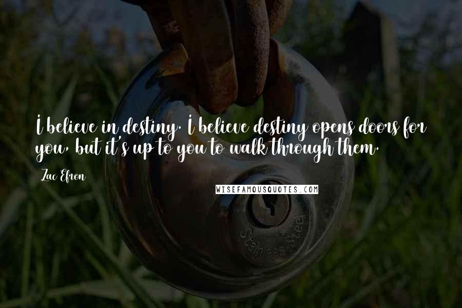 Zac Efron Quotes: I believe in destiny. I believe destiny opens doors for you, but it's up to you to walk through them.