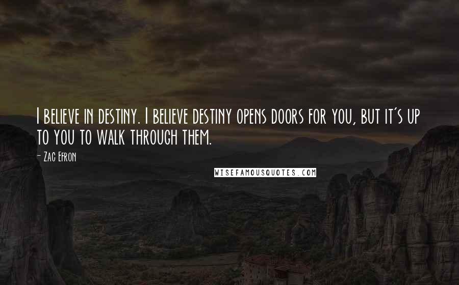 Zac Efron Quotes: I believe in destiny. I believe destiny opens doors for you, but it's up to you to walk through them.