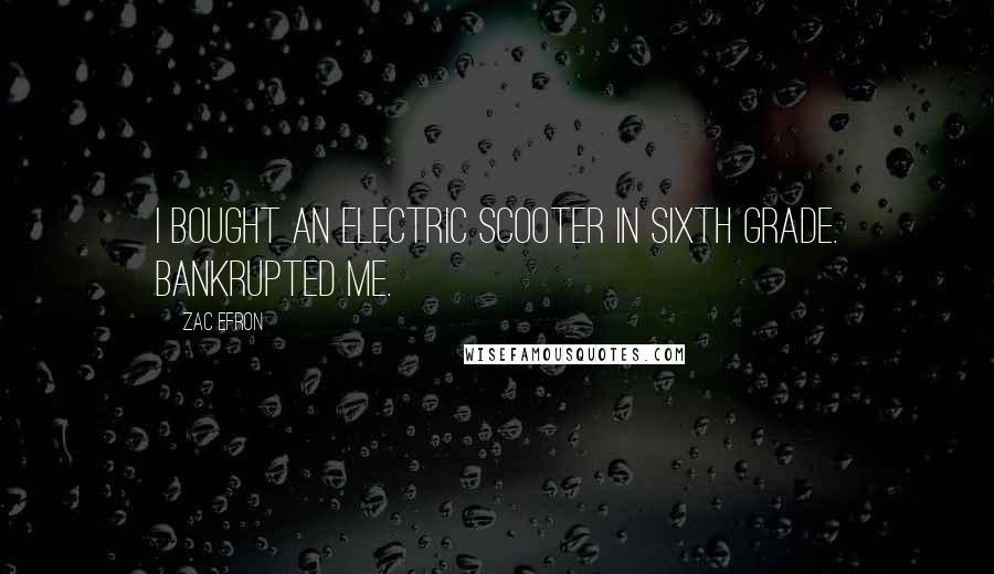 Zac Efron Quotes: I bought an electric scooter in sixth grade. Bankrupted me.